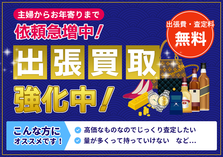 主婦からお年寄りまで依頼急増中！出張買取強化中！出張料・査定量無料
